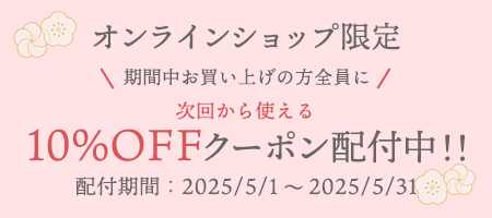 オンラインショップ限定 10%OFFクーポン 配付期間：2025/5/1 ～ 2025/5/31
